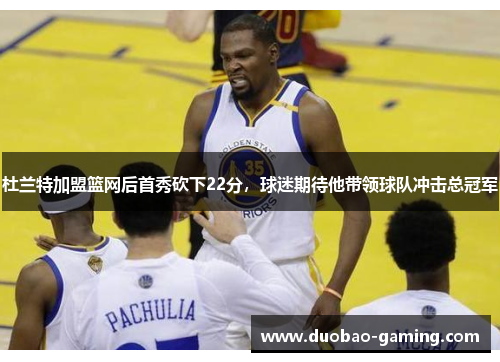 杜兰特加盟篮网后首秀砍下22分，球迷期待他带领球队冲击总冠军