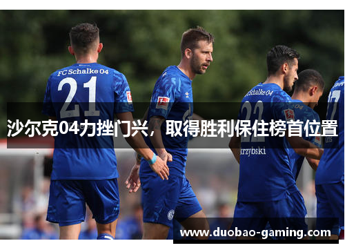 沙尔克04力挫门兴，取得胜利保住榜首位置