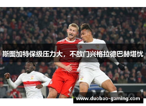 斯图加特保级压力大，不敌门兴格拉德巴赫堪忧
