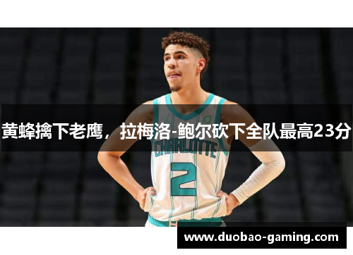 黄蜂擒下老鹰，拉梅洛-鲍尔砍下全队最高23分