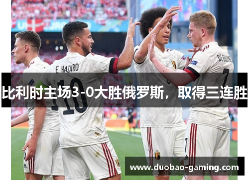 比利时主场3-0大胜俄罗斯，取得三连胜