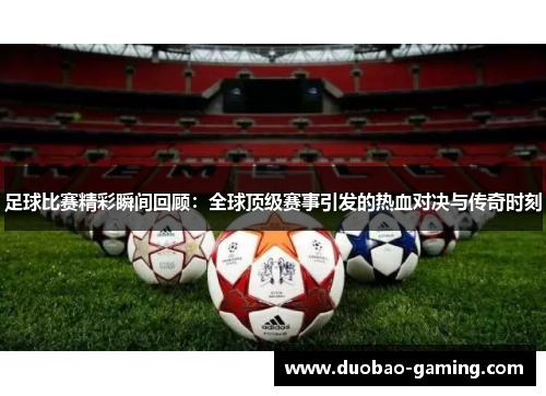 足球比赛精彩瞬间回顾：全球顶级赛事引发的热血对决与传奇时刻