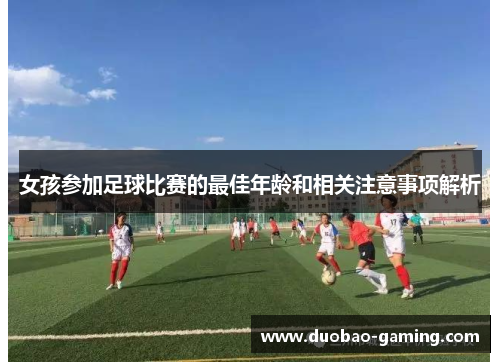 女孩参加足球比赛的最佳年龄和相关注意事项解析