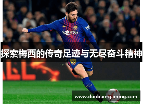探索梅西的传奇足迹与无尽奋斗精神