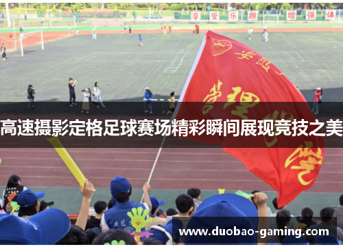 高速摄影定格足球赛场精彩瞬间展现竞技之美 高速摄影定格足球赛场精彩瞬间展现竞技之美