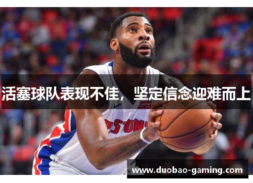 活塞球队表现不佳，坚定信念迎难而上