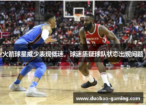 火箭球星威少表现低迷，球迷质疑球队状态出现问题