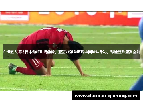 广州恒大淘汰日本劲旅川崎前锋，亚冠八强首度现中国球队身影，球迷狂欢盛况空前