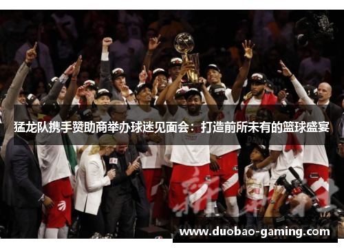 猛龙队携手赞助商举办球迷见面会：打造前所未有的篮球盛宴