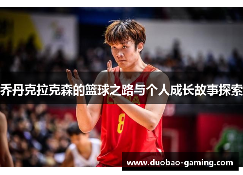 乔丹克拉克森的篮球之路与个人成长故事探索