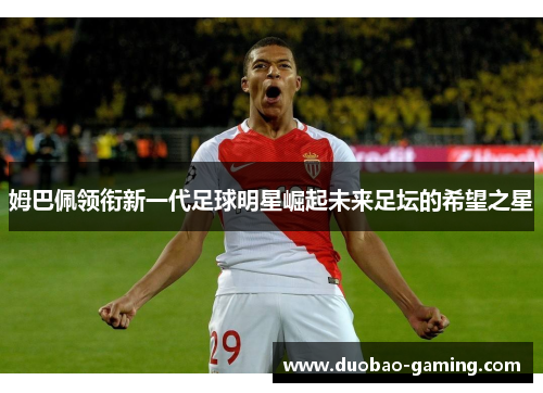 姆巴佩领衔新一代足球明星崛起未来足坛的希望之星