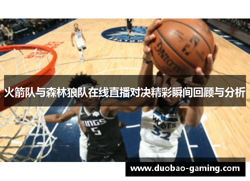 火箭队与森林狼队在线直播对决精彩瞬间回顾与分析