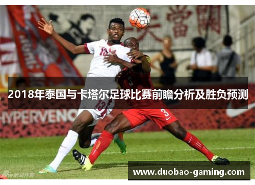 2018年泰国与卡塔尔足球比赛前瞻分析及胜负预测