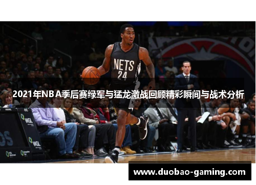 2021年NBA季后赛绿军与猛龙激战回顾精彩瞬间与战术分析