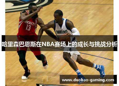哈里森巴恩斯在NBA赛场上的成长与挑战分析
