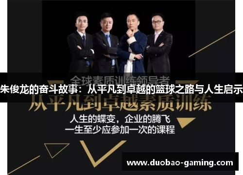 朱俊龙的奋斗故事：从平凡到卓越的篮球之路与人生启示