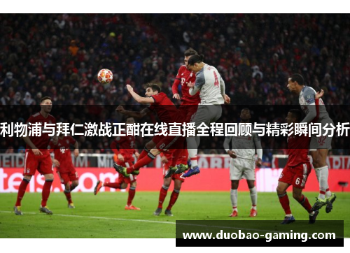 利物浦与拜仁激战正酣在线直播全程回顾与精彩瞬间分析